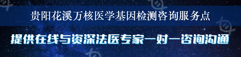 贵阳花溪万核医学基因检测咨询服务点